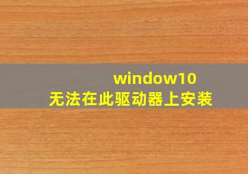 window10 无法在此驱动器上安装